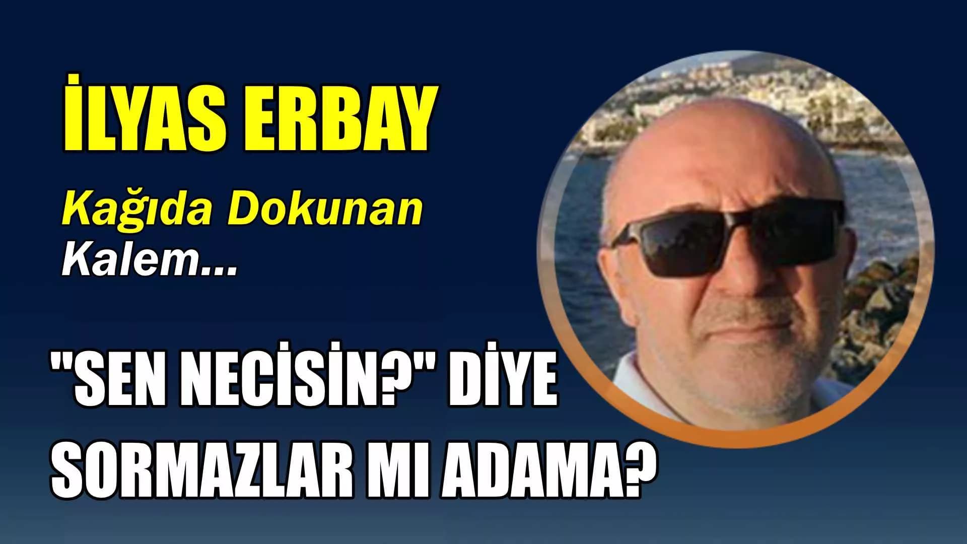 "SEN NECİSİN?" DİYE SORMAZLAR MI ADAMA?