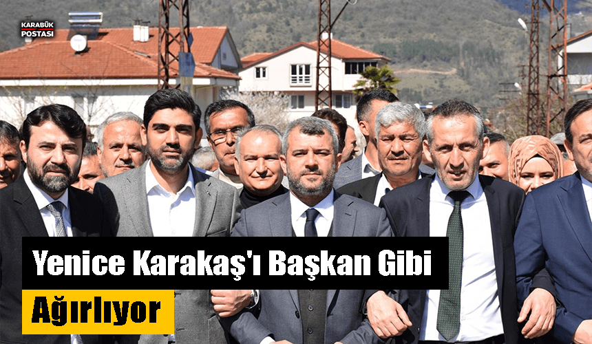 Yenice Karakaş'ı başkan gibi ağırlıyor