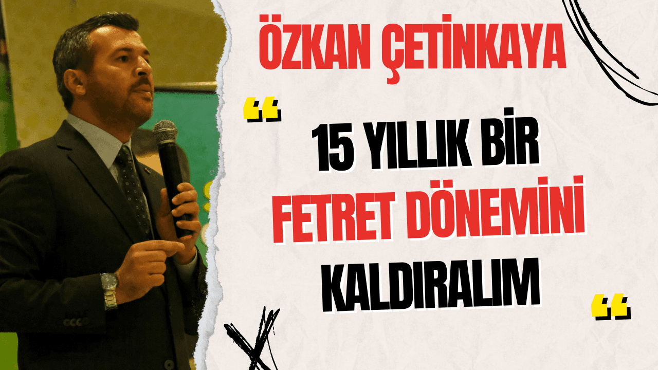 Çetinkaya; "15 Yıllık Bir Fetret Dönemini Kaldıralım"