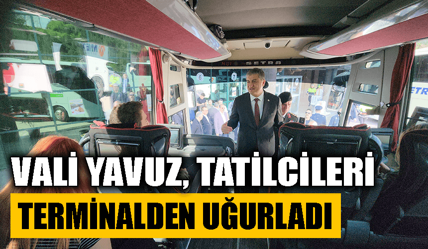 Vali Yavuz tatilcileri terminalden uğurladı