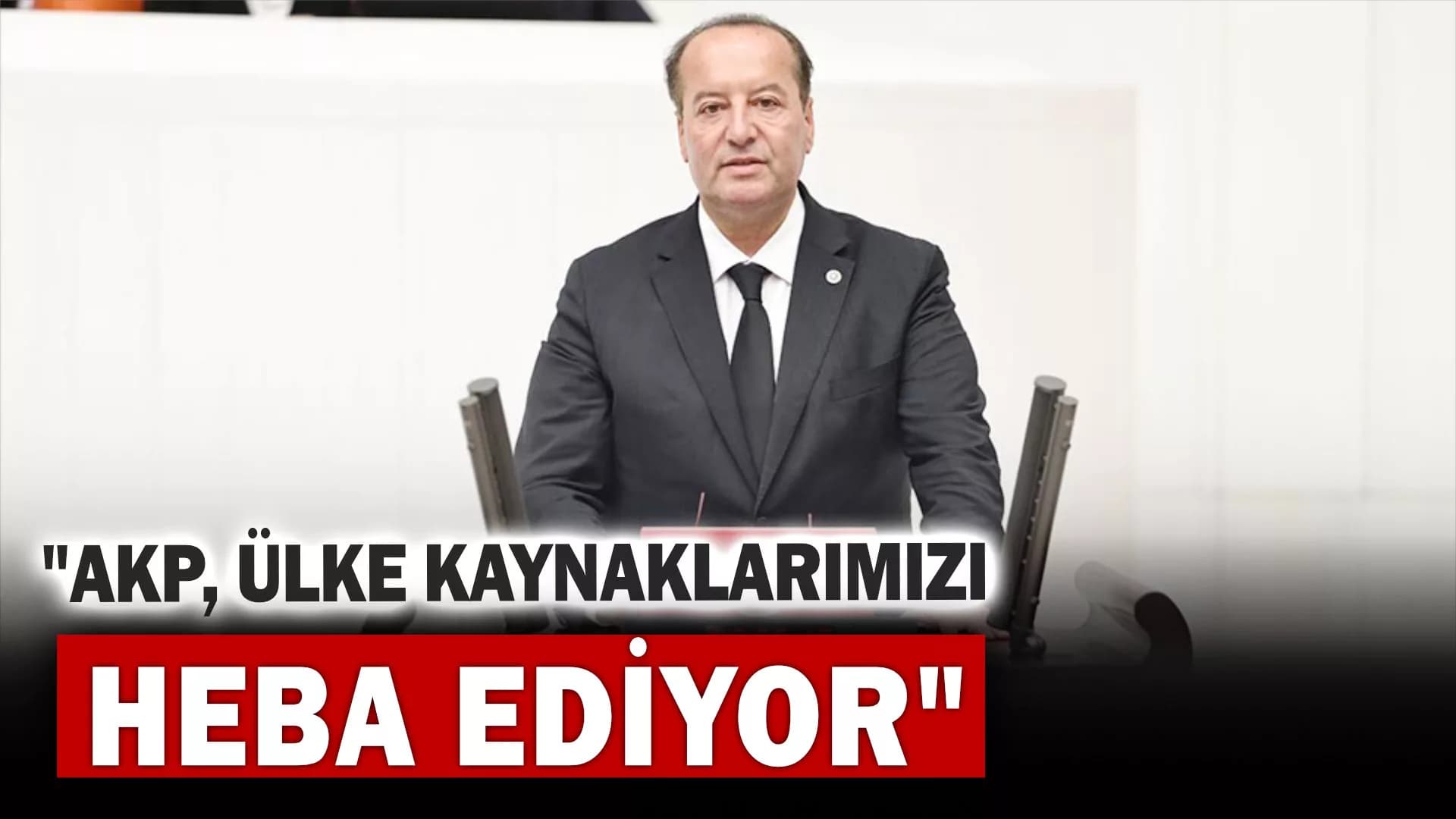 Akay: "AKP, Ülke Kaynaklarımızı Heba Ediyor"