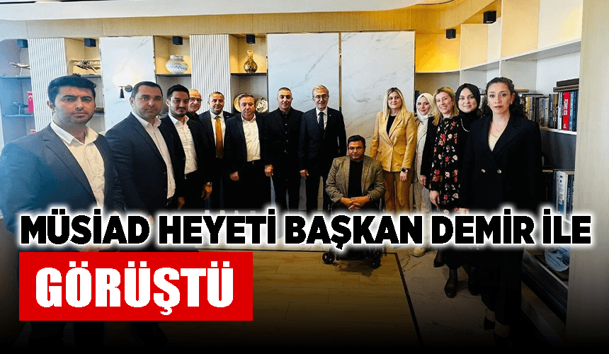 MÜSİAD heyeti Başkan Demir ile görüştü