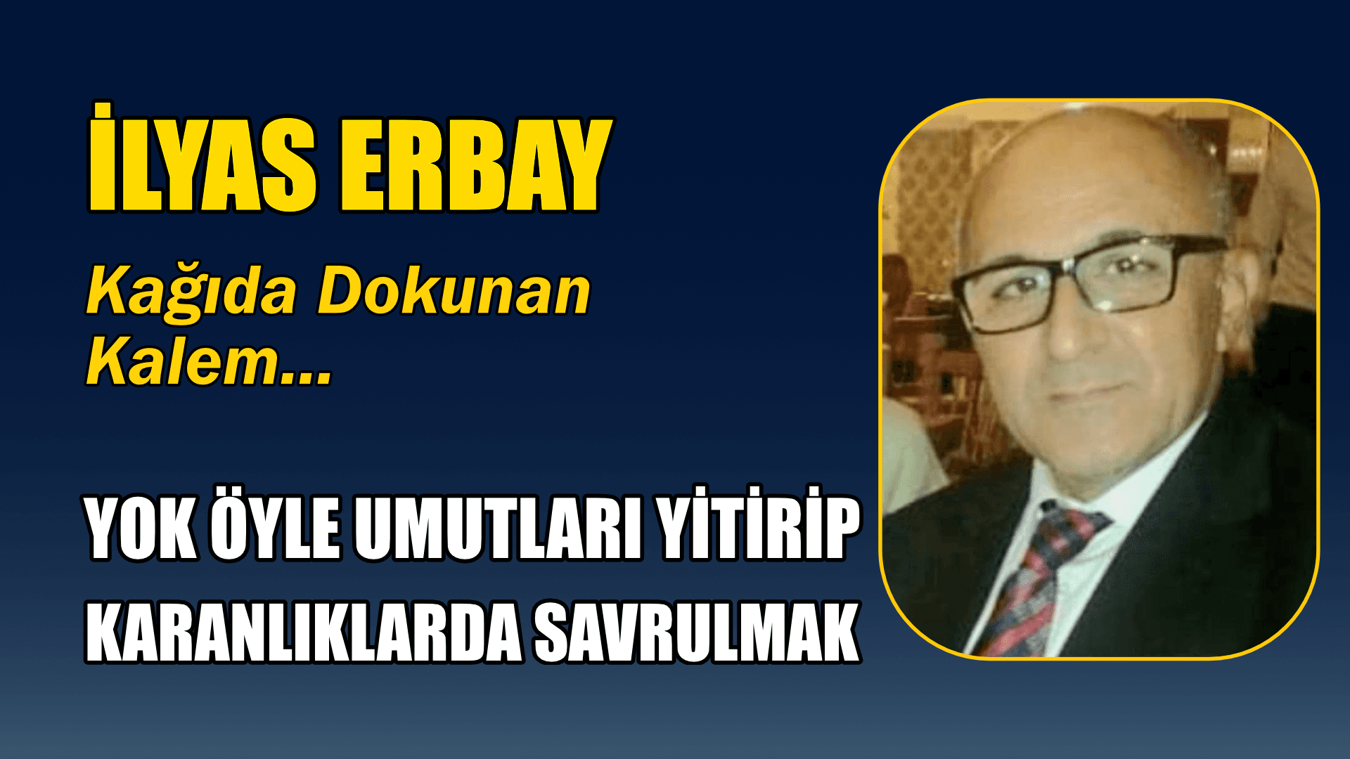 YOK ÖYLE UMUTLARI YİTİRİP KARANLIKLARDA SAVRULMAK