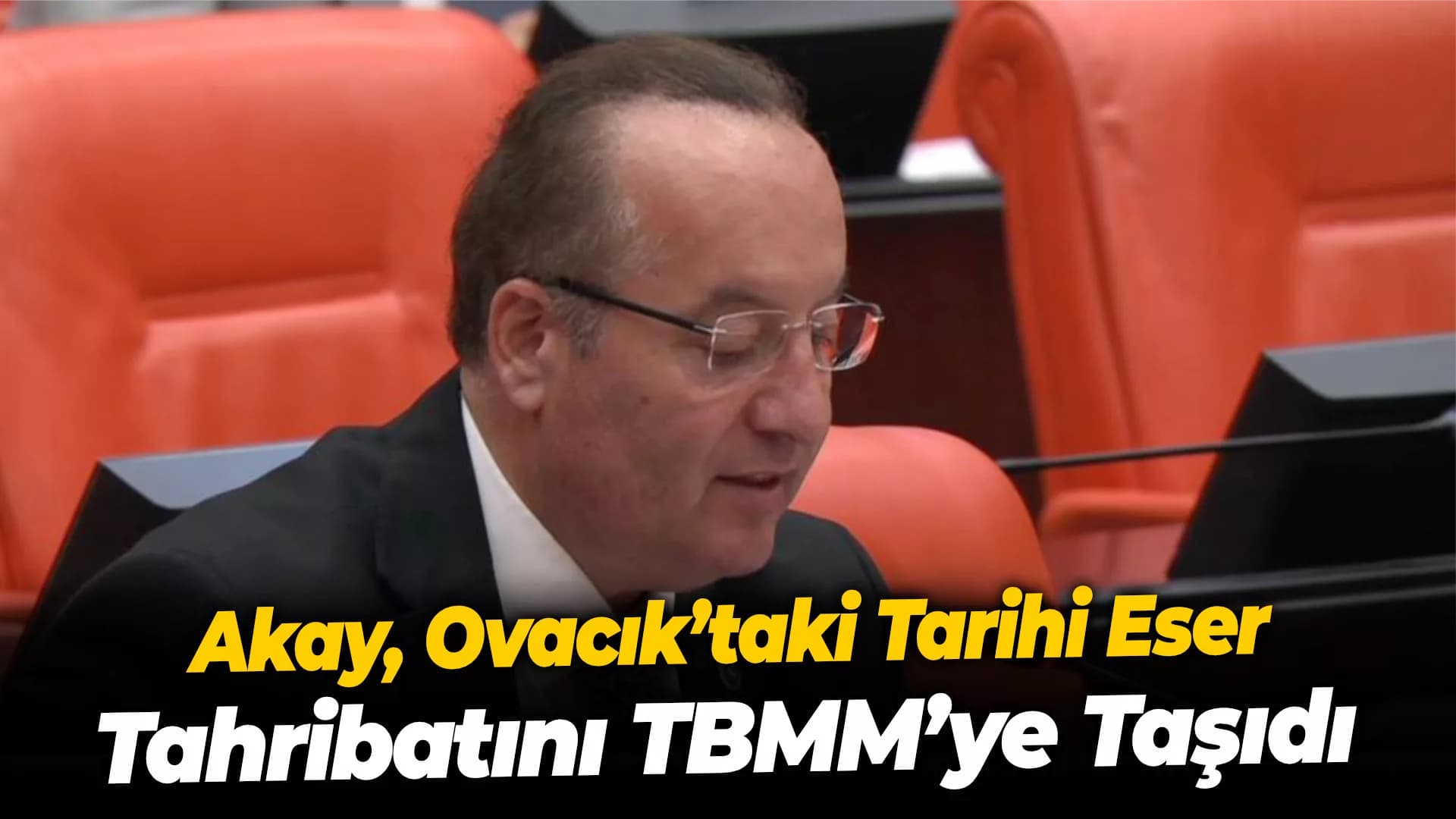 Akay, Ovacık’taki Tarihi Eser Tahribatını TBMM’ye Taşıdı