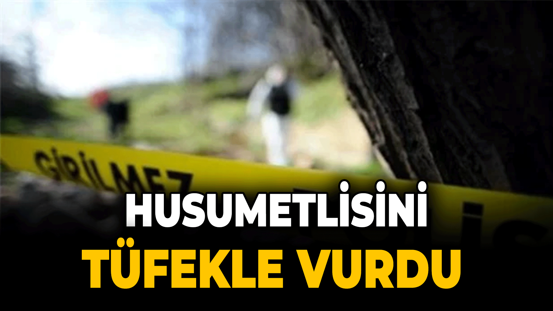 Husumetlisinin tüfekle vurduğu kişi hayatını kaybetti