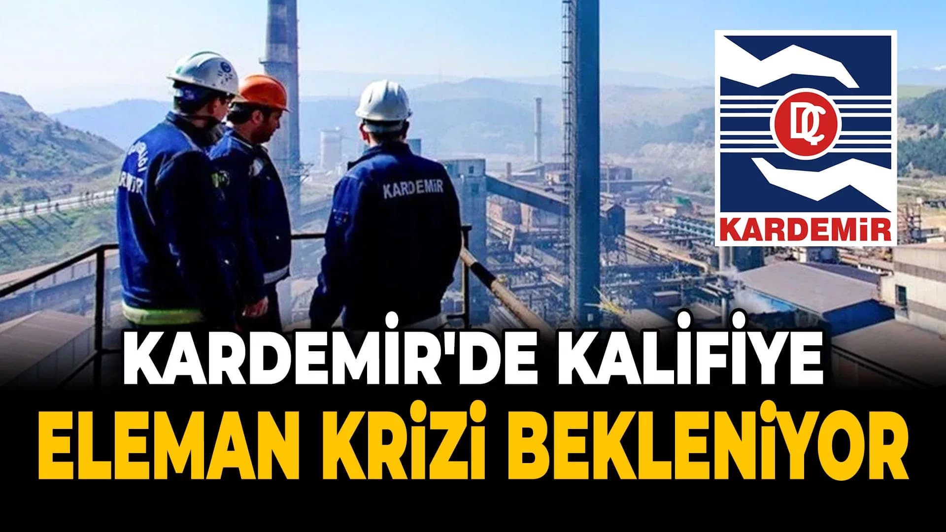 KARDEMİR'de Kalifiye Eleman Krizi..!