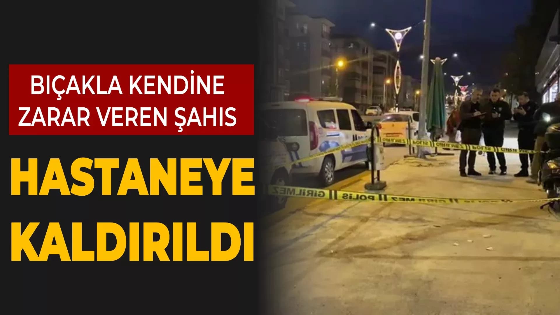 Bıçakla kendine zarar veren şahıs hastaneye kaldırıldı