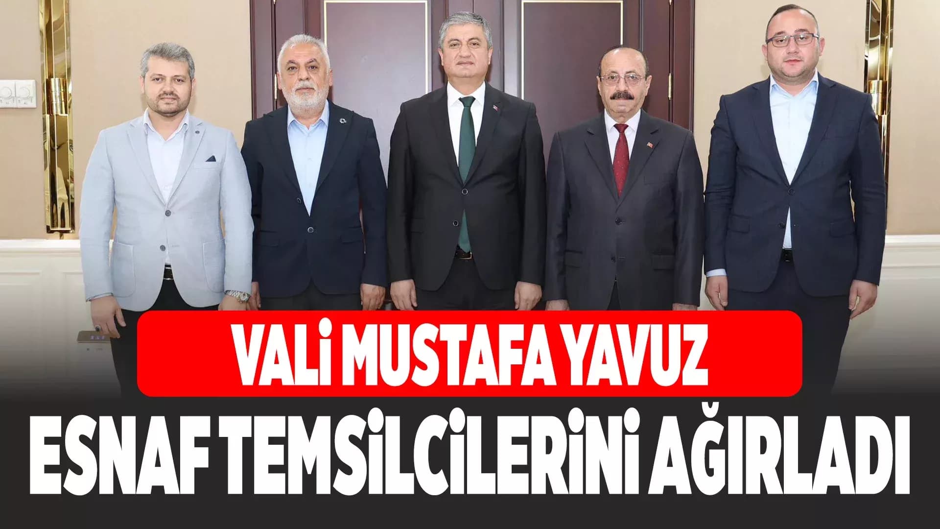Vali Mustafa Yavuz, Esnaf Temsilcilerini Makamında Ağırladı