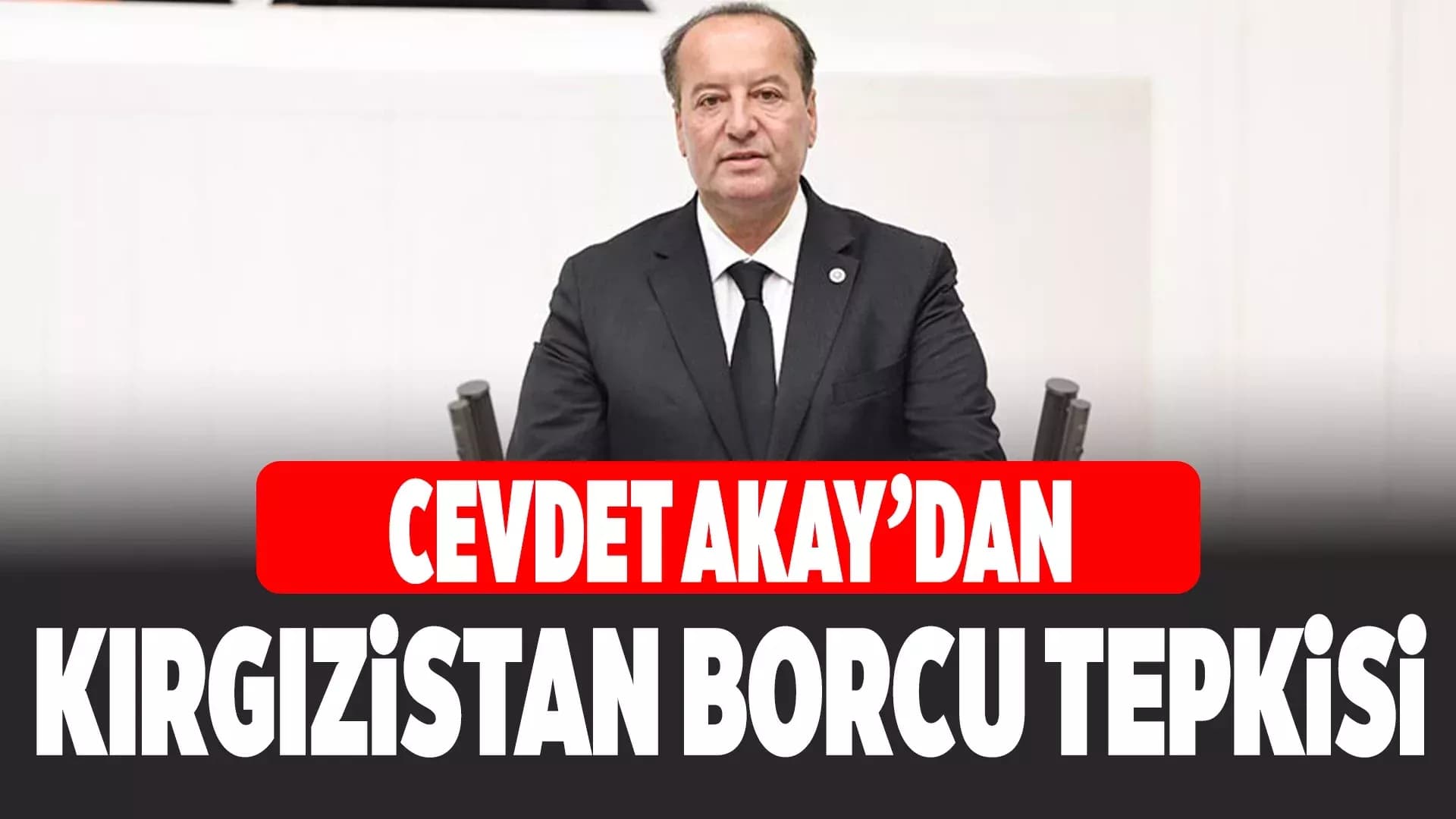 Cevdet Akay’dan Kırgızistan’ın Borcunun Silinmesine Tepki: “GKRY’yi Tanıyan Ülkeyi Ödüllendiriyoruz”