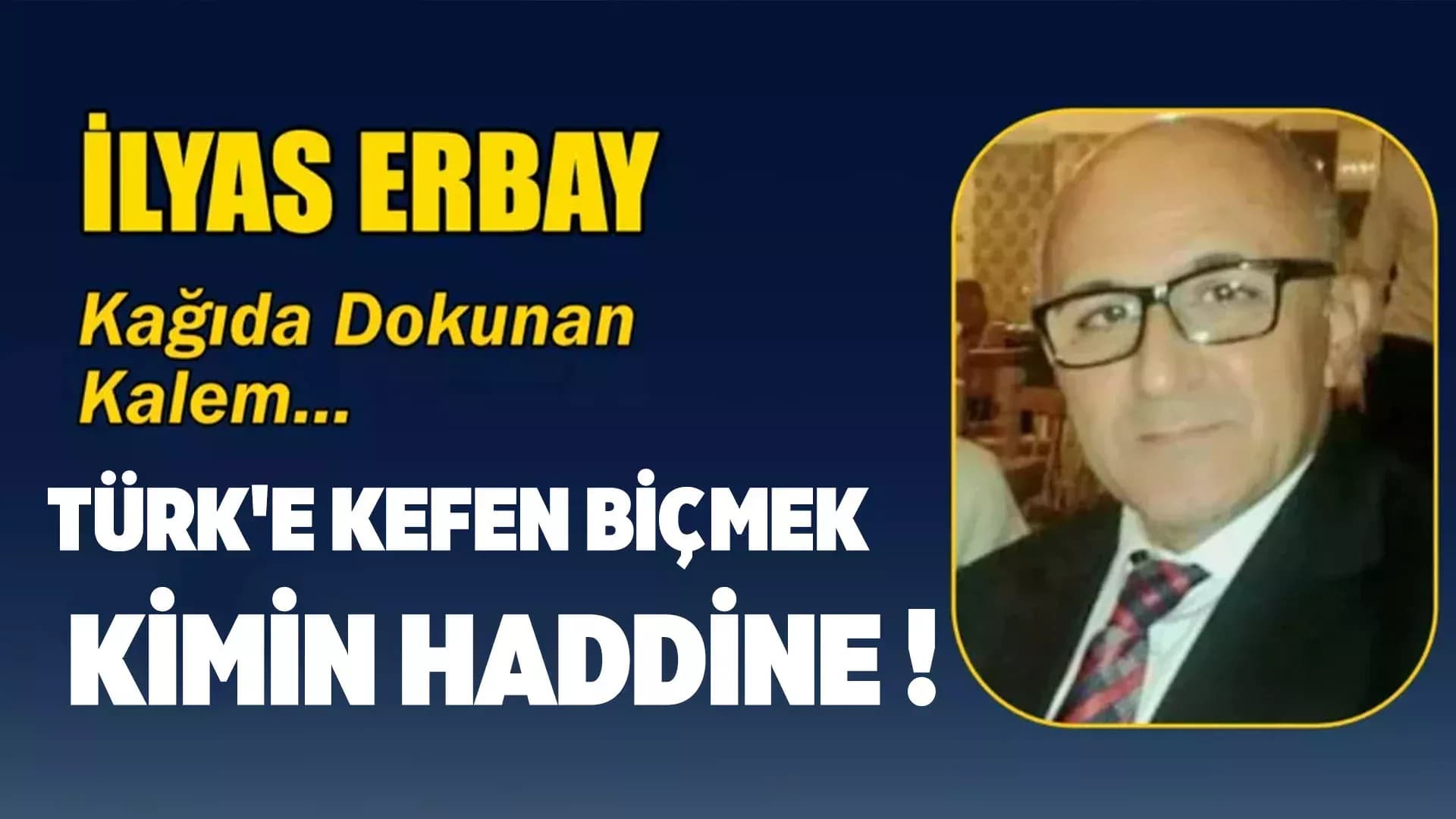 TÜRK'E KEFEN BİÇMEK KİMİN HADDİNE !