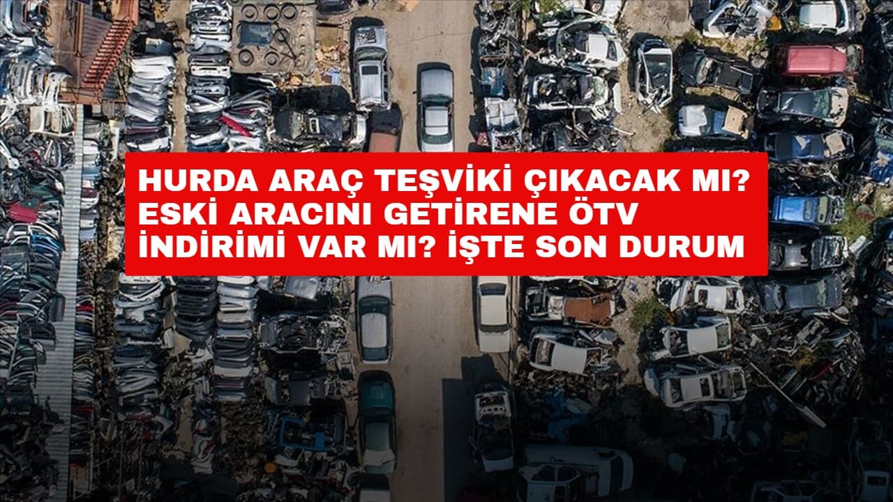 Hurda Araç Teşviki Çıkacak mı? Eski Aracını Getirene ÖTV İndirimi Var mı? İşte Son Durum
