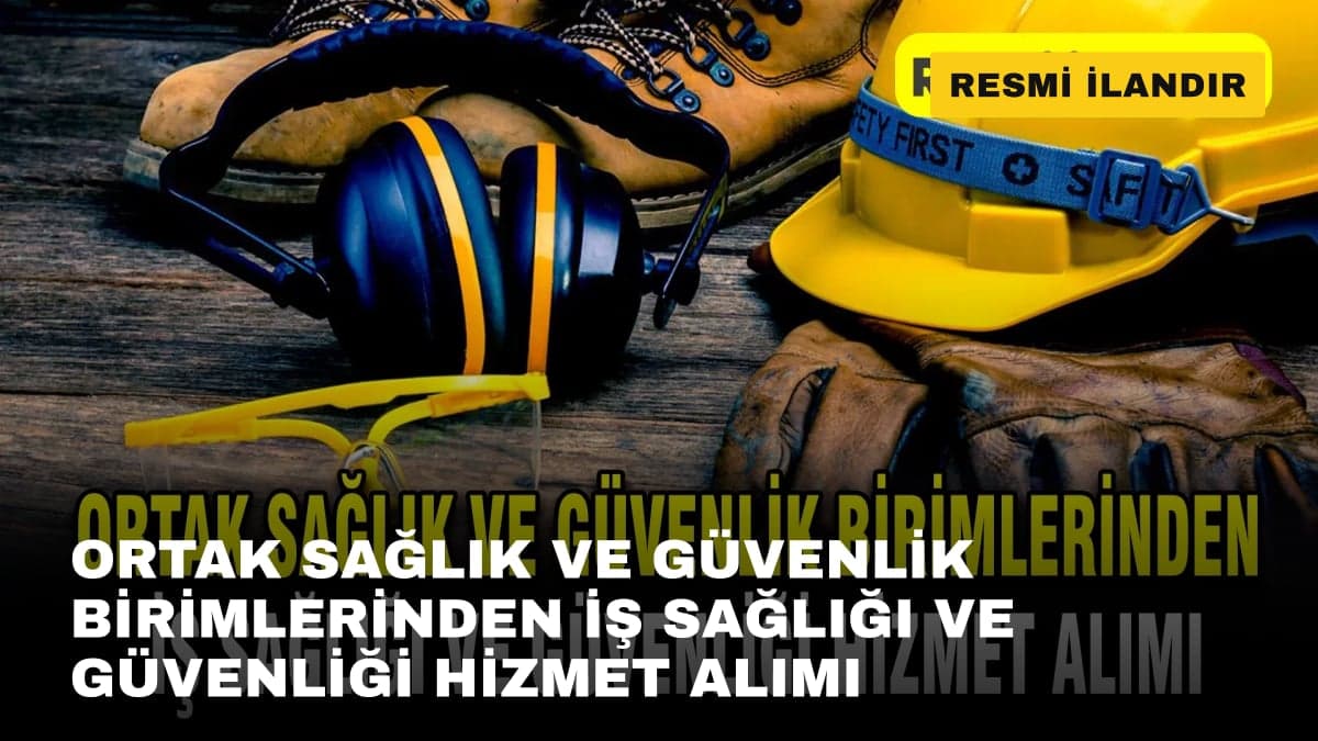 ORTAK SAĞLIK VE GÜVENLİK BİRİMLERİNDEN İŞ SAĞLIĞI VE GÜVENLİĞİ HİZMET ALIMI