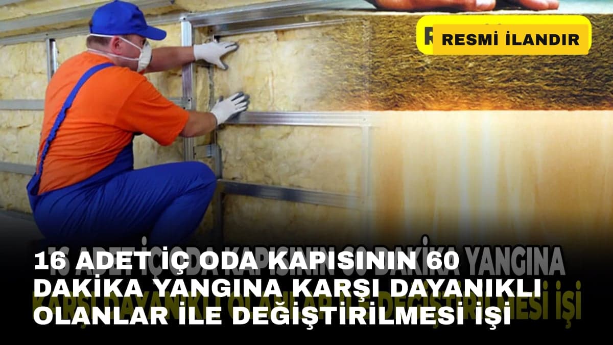 16 ADET İÇ ODA KAPISININ 60 DAKİKA YANGINA KARŞI DAYANIKLI OLANLAR İLE DEĞİŞTİRİLMESİ İŞİ