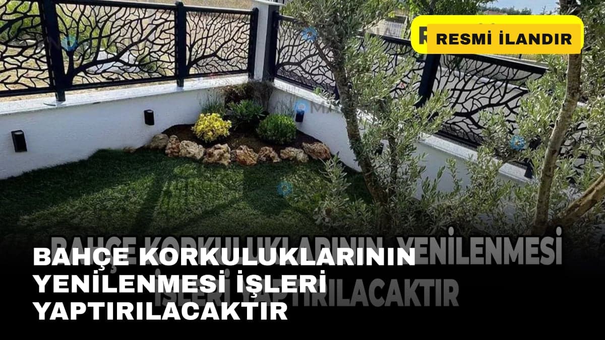 BAHÇE KORKULUKLARININ  YENİLENMESİ İŞLERİ YAPTIRILACAKTIR