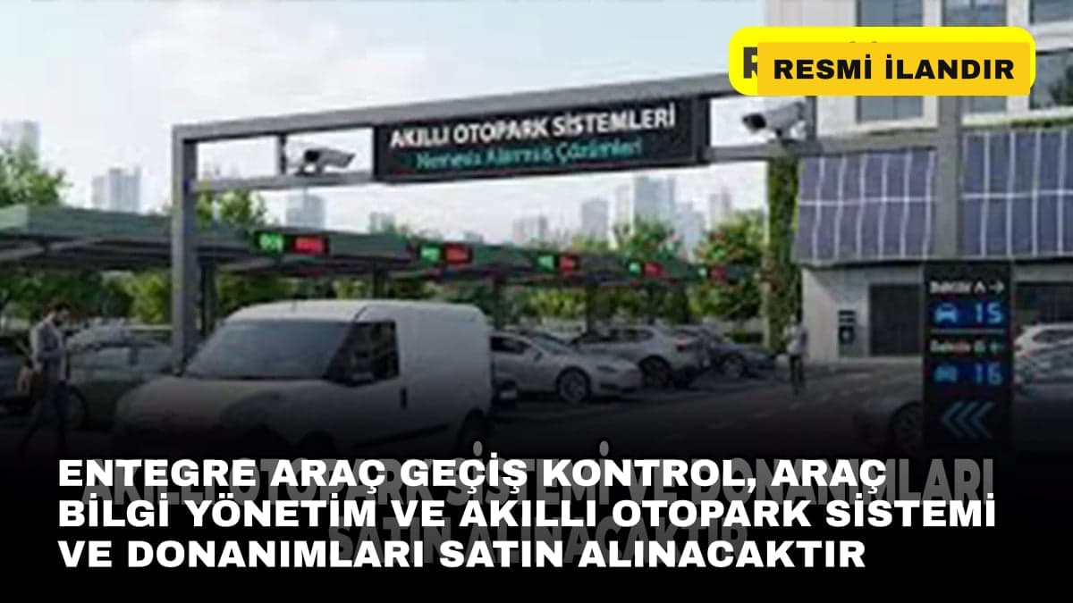 ENTEGRE ARAÇ GEÇİŞ KONTROL, ARAÇ BİLGİ YÖNETİM VE AKILLI OTOPARK SİSTEMİ VE DONANIMLARI SATIN ALINACAKTIR