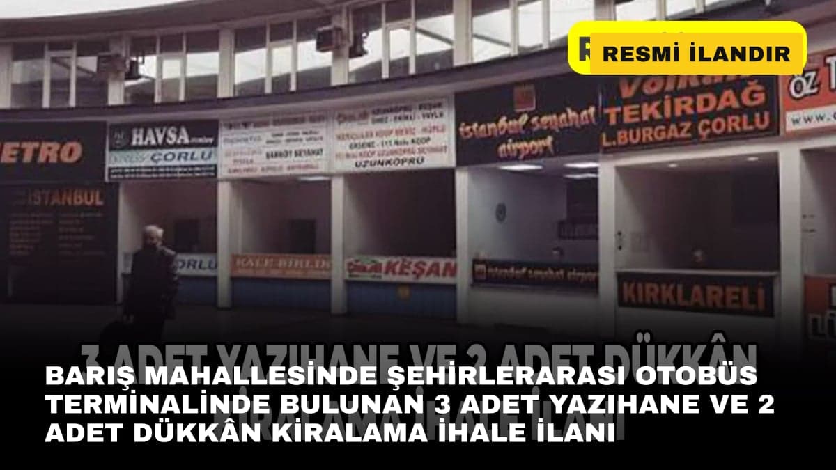 BARIŞ MAHALLESİNDE ŞEHİRLERARASI OTOBÜS TERMİNALİNDE BULUNAN 3 ADET YAZIHANE VE 2 ADET DÜKKÂN KİRALAMA İHALE İLANI