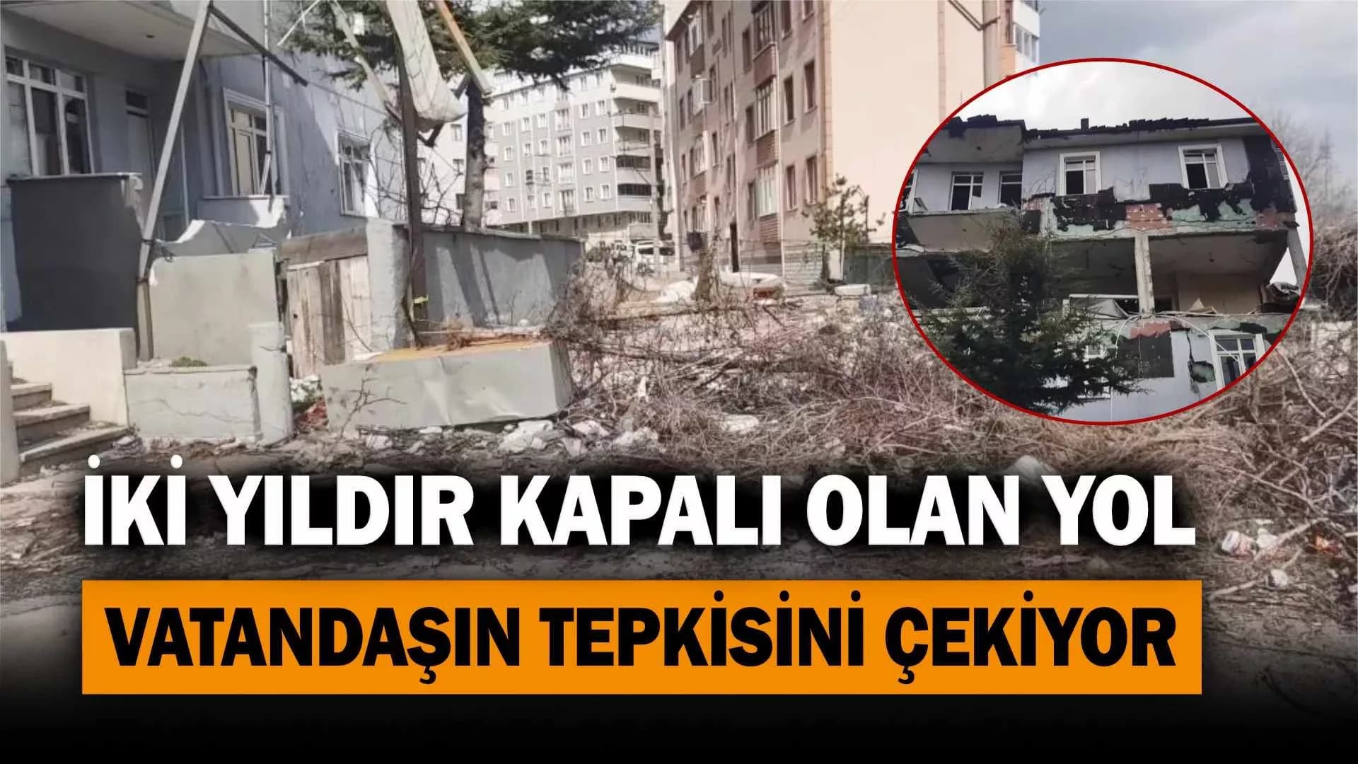 İki yıldır kapalı olan yol vatandaşın tepkisini çekiyor