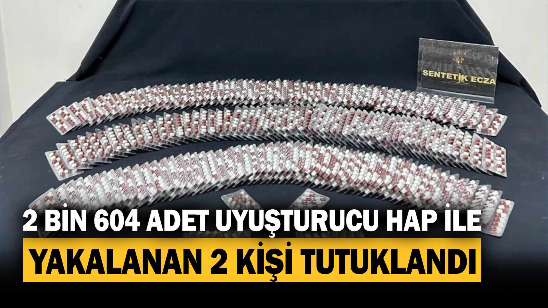 2 bin 604 adet uyuşturucu hap ile yakalanan 2 kişi tutuklandı
