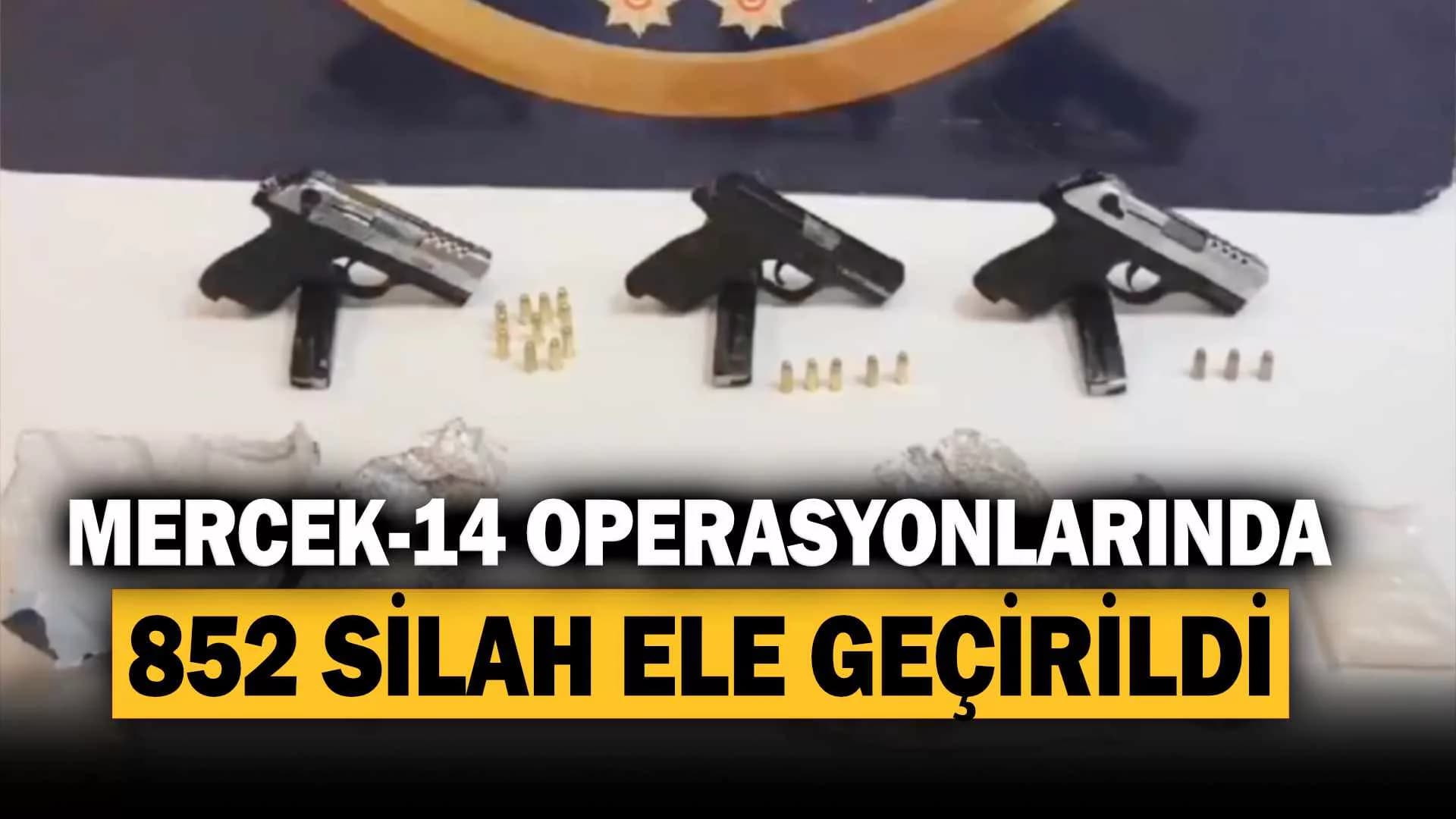 63 ilde 4 gündür gerçekleştirilen MERCEK-14 operasyonlarda 852 silah ele geçirildi