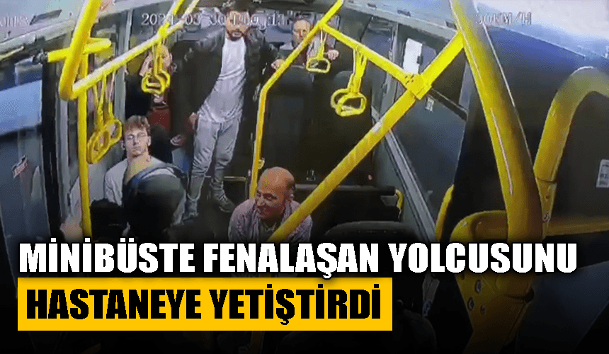 Minibüste fenalaşan yolcusunu hastaneye yetiştirdi