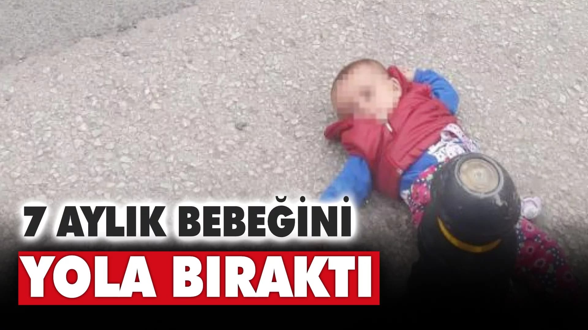 7 aylık bebeğini yola bıraktı