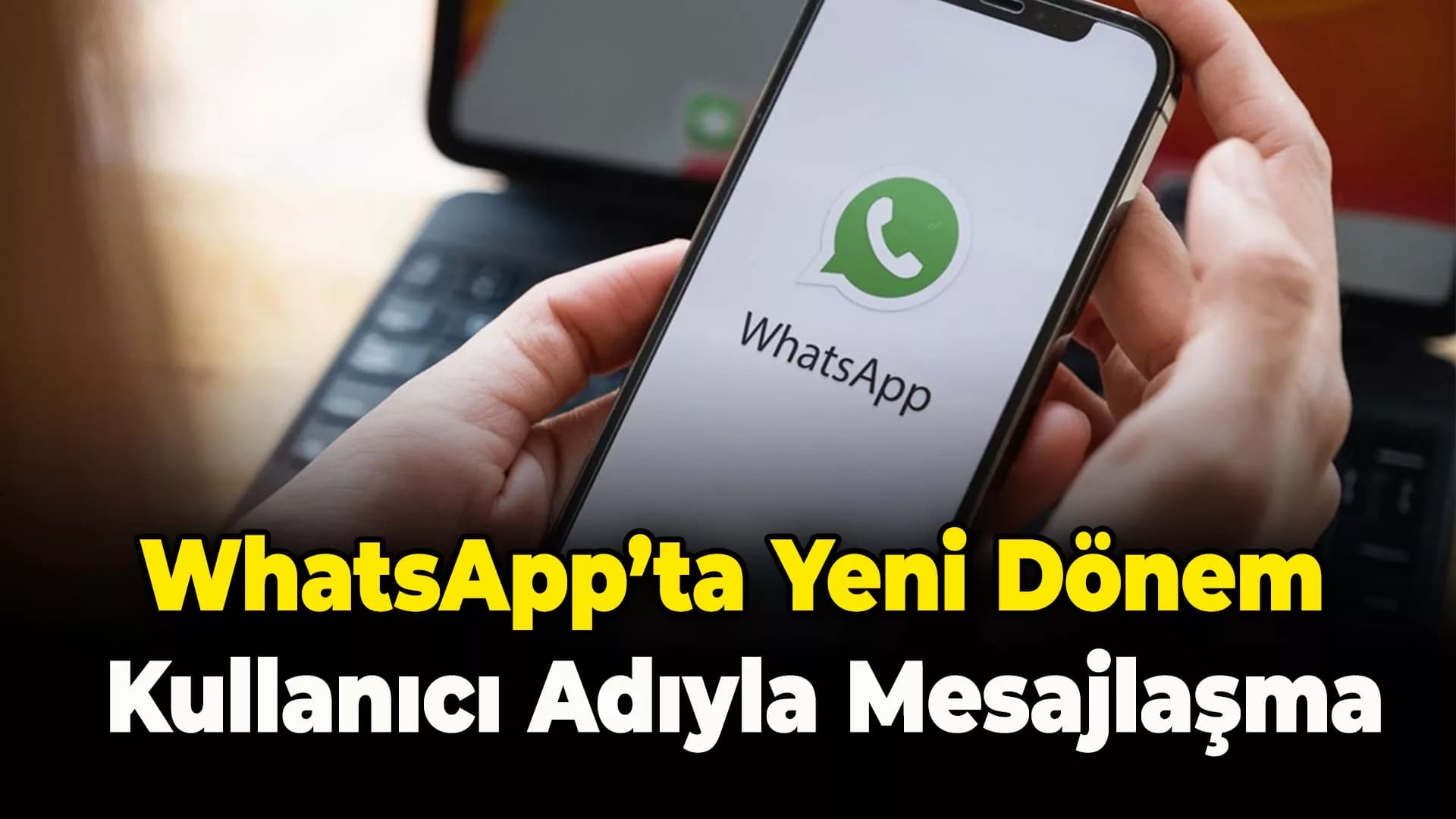 WhatsApp'ta Artık Telefon Numarası Paylaşmadan Kullanıcı Adıyla Mesajlaşma Dönemi