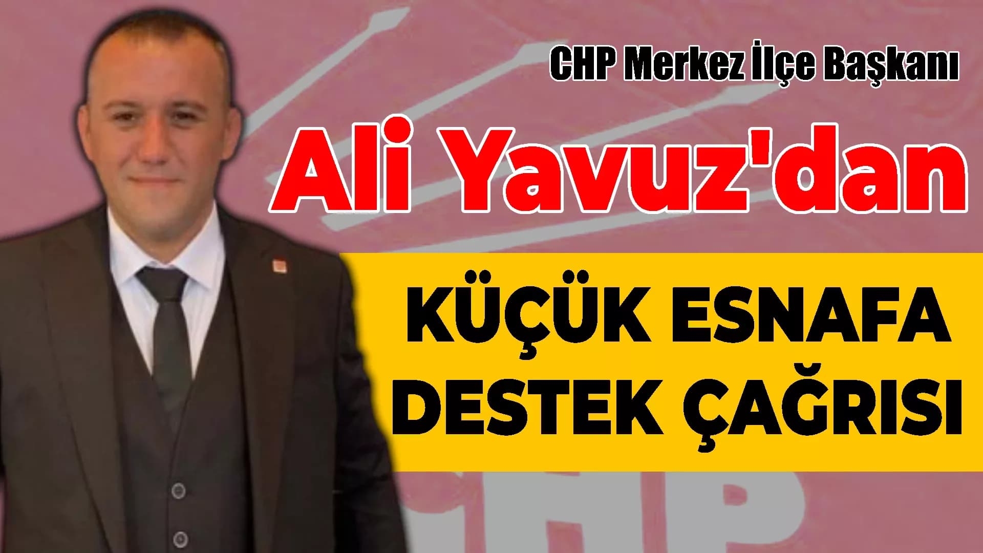CHP'Lİ YAVUZ'DAN KÜÇÜK ESNAFA DESTEK ÇAĞRISI