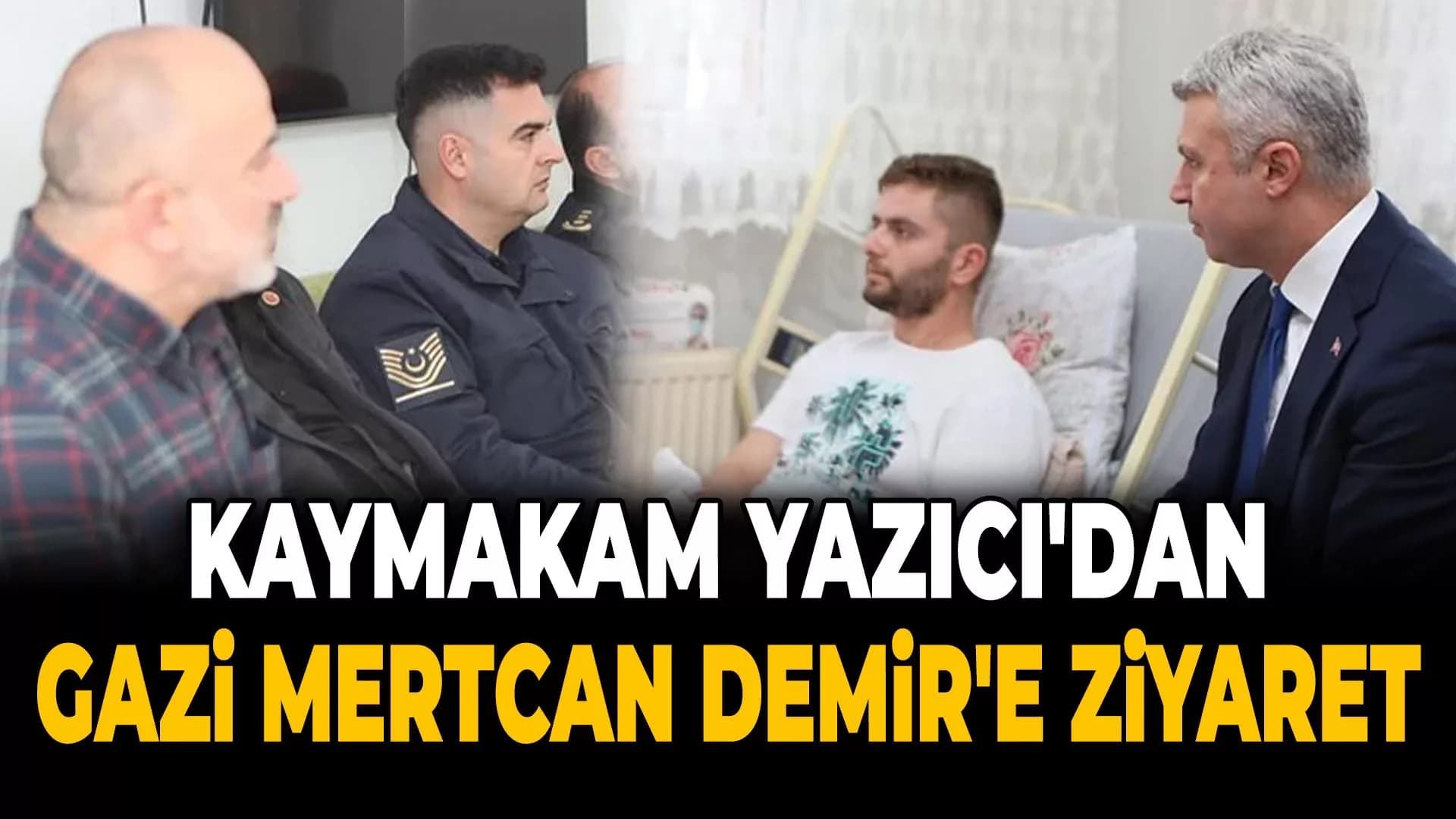 KAYMAKAM YAZICI'DAN GAZİ MERTCAN DEMİR'E ZİYARET