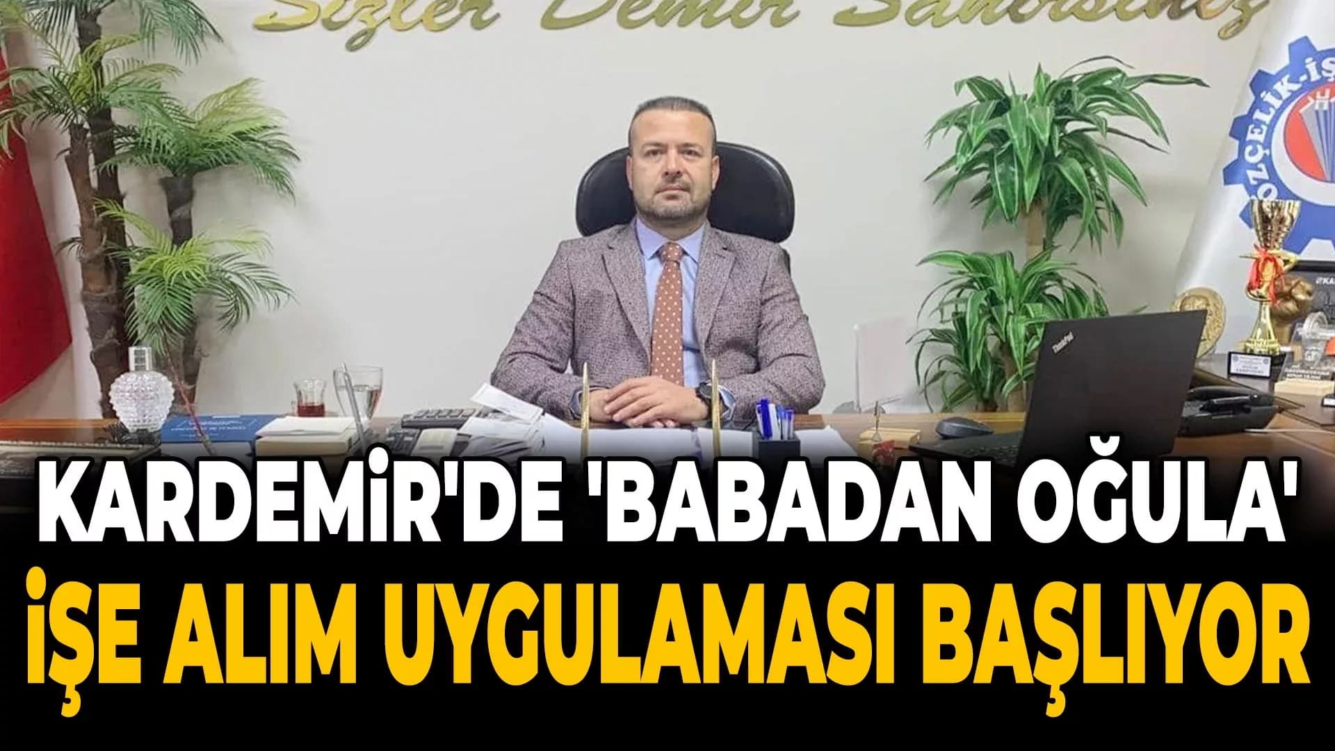 Özçelik-İş'ten Kardemir'de"Babadan Oğula" İşe Alım Müjdesi