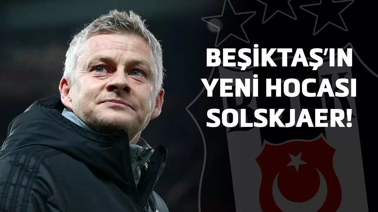 BEŞİKTAŞ, OLE GUNNAR SOLSKJAER İLE ANLAŞTI