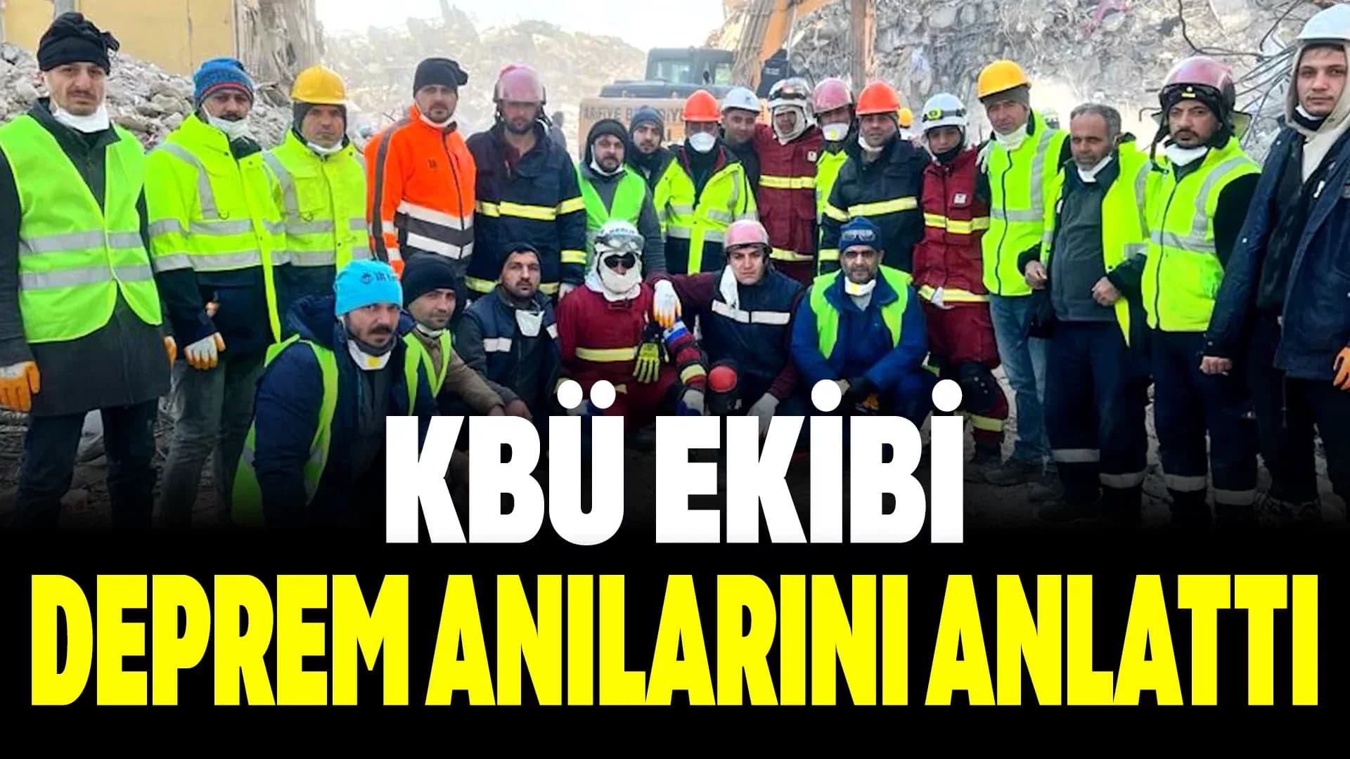 KBÜ Kurtarma Ekipleri 6 Şubat Depremlerinde Yaşadıklarını Anlattı