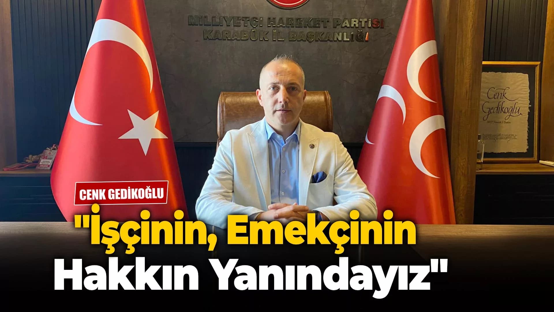 MHP İl Başkanı Cenk Gedikoğlu: "İşçinin, Emekçinin Hakkın Yanındayız"