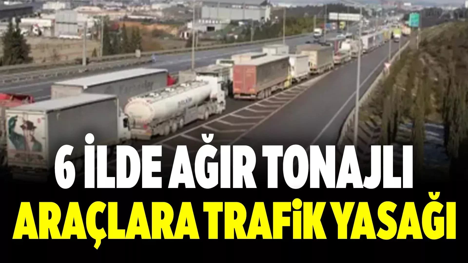 Ulaştırma ve Altyapı Bakanlığı'ndan 6 ilde ağır tonajlı araçlara trafik yasağı