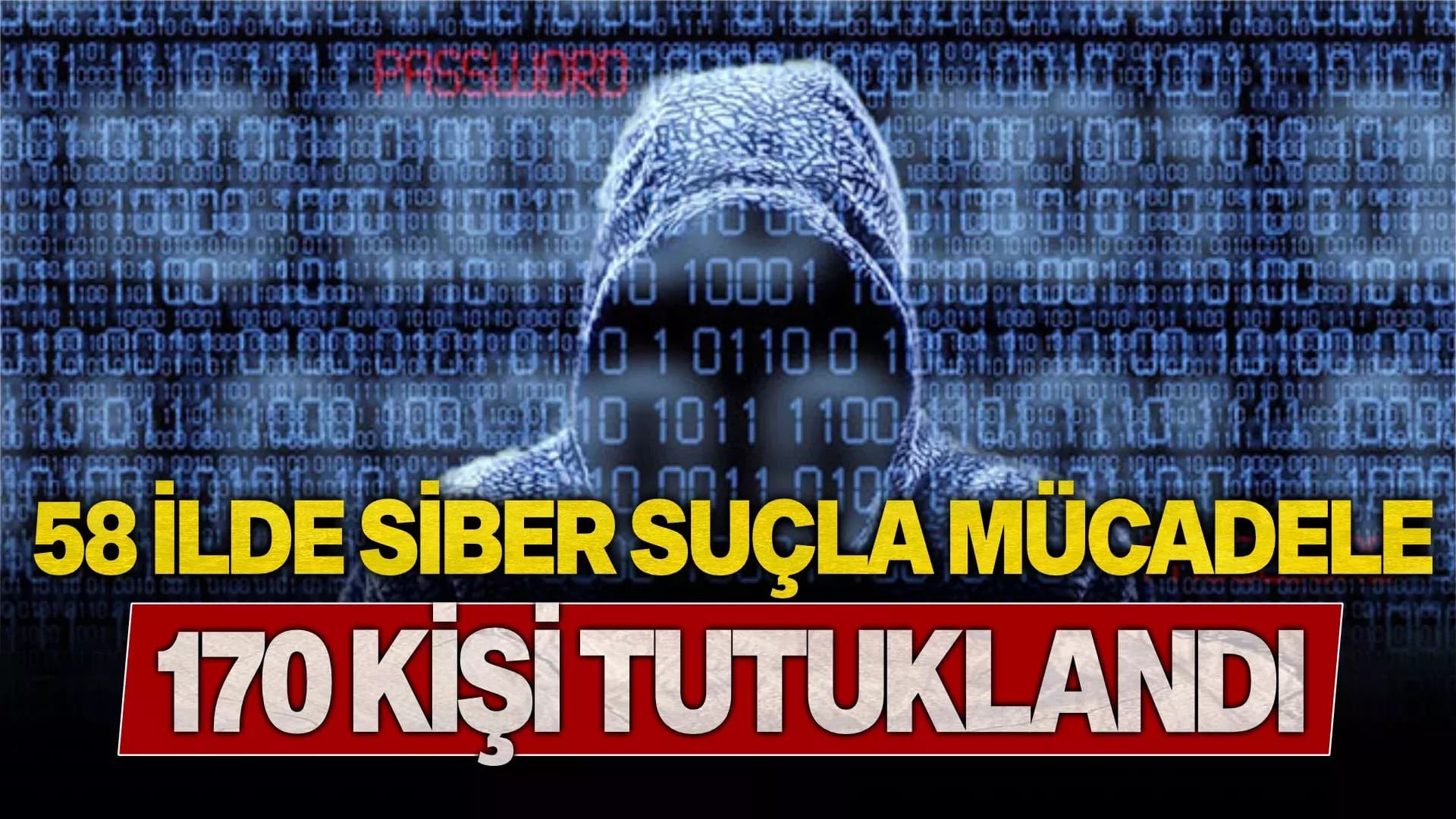 58 ilde siber suçlara yönelik operasyonlarda 170 kişi tutuklandı
