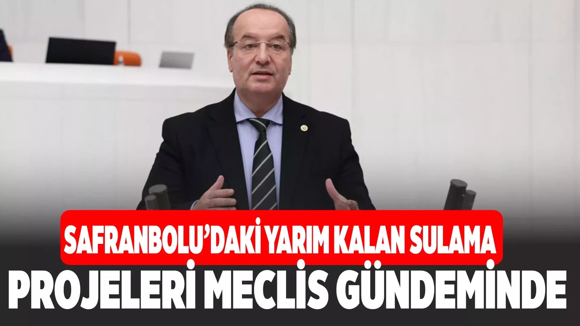 Akay, Safranbolu'nun 18 Yıllık "Sulama" Çilesini Meclis'e Taşıdı