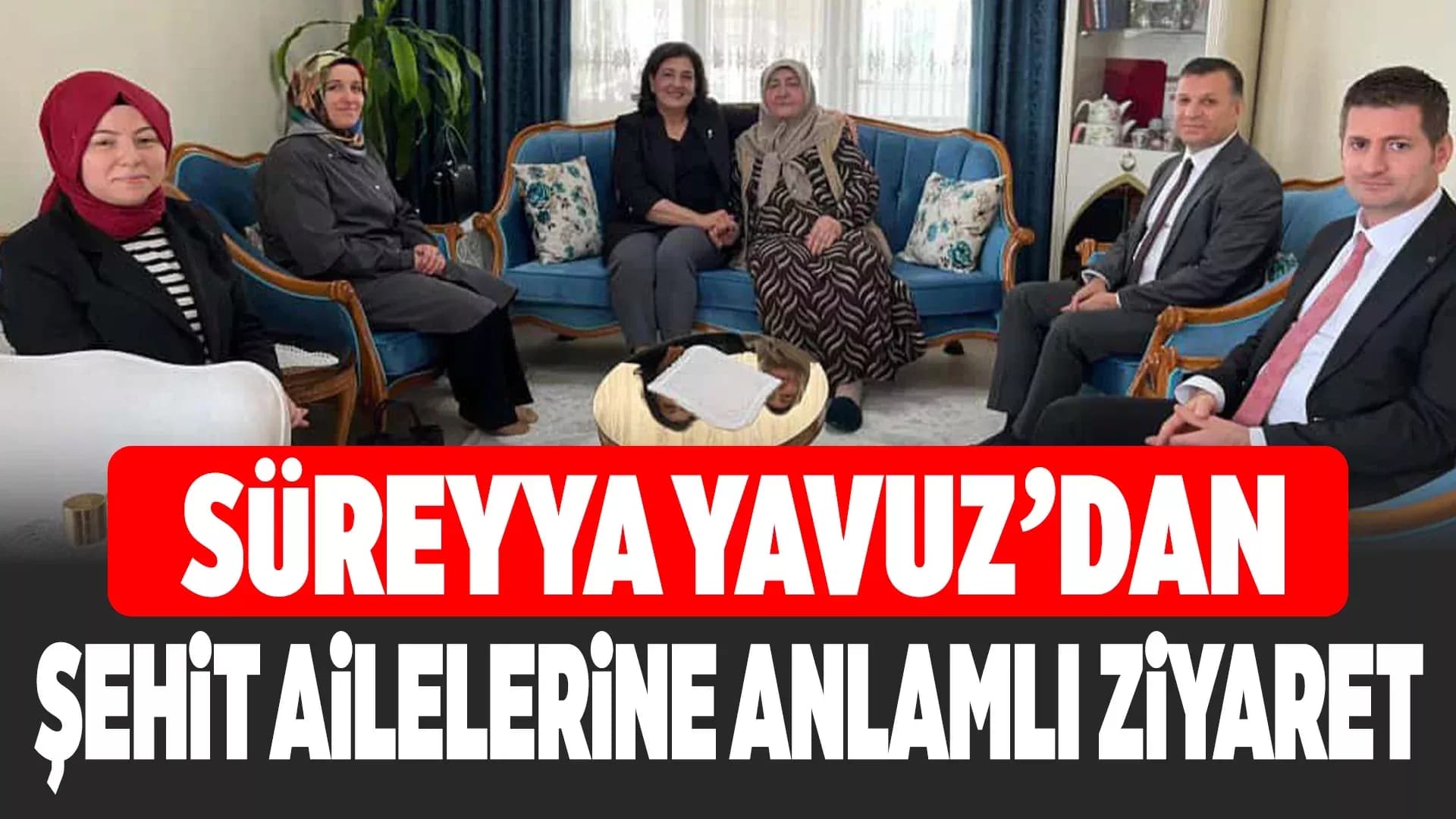 Süreyya Yavuz'dan Şehit Ailelerine Anlamlı Ziyaret