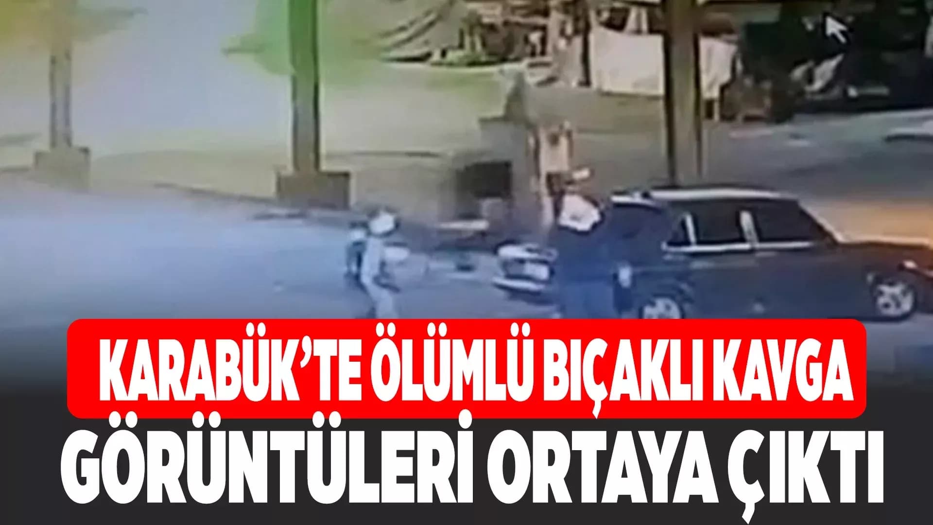 Karabük'te bir kişinin öldüğü bıçaklı kavganın görüntüleri ortaya çıktı