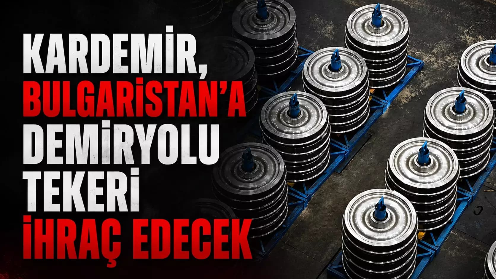 KARDEMİR, Bulgaristan’a Demiryolu tekeri ihraç edecek