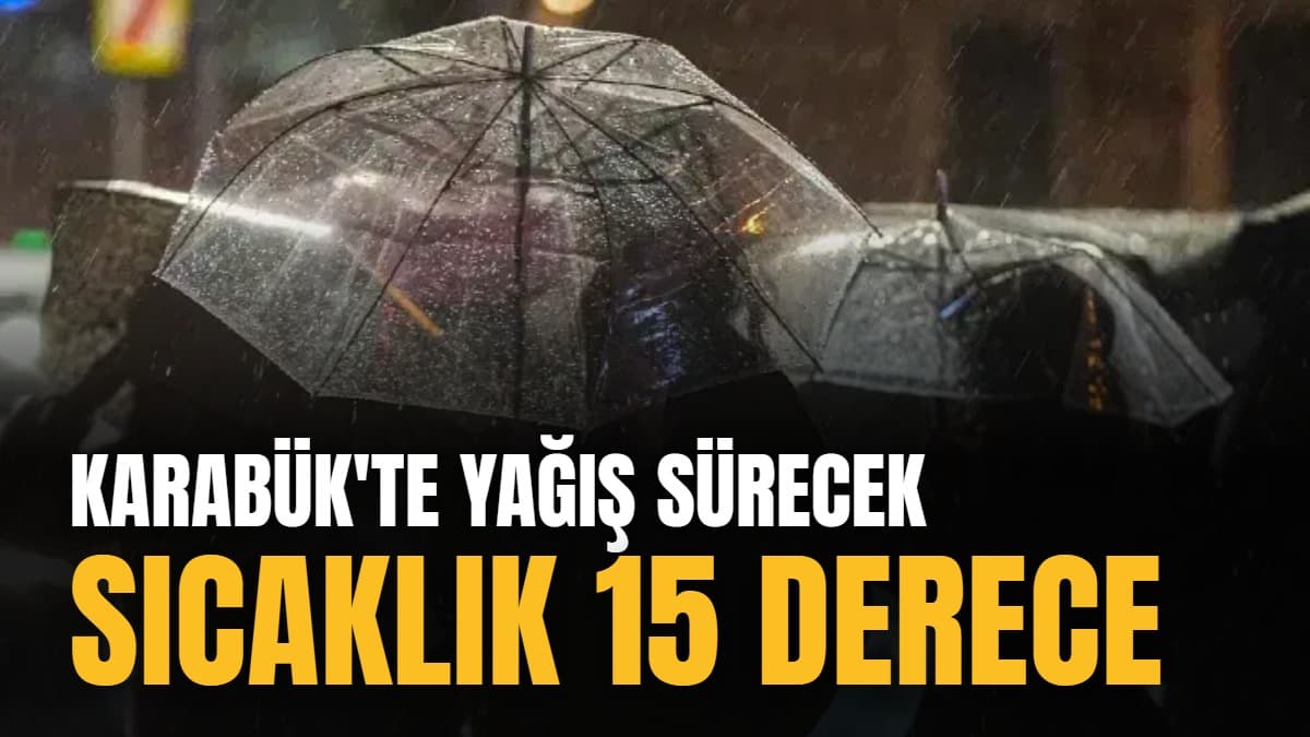 Karabük'te yağış sürecek: Sıcaklık 15 derece