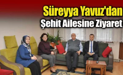 Süreyya Yavuz’dan Şehit Ailesine Ziyaret