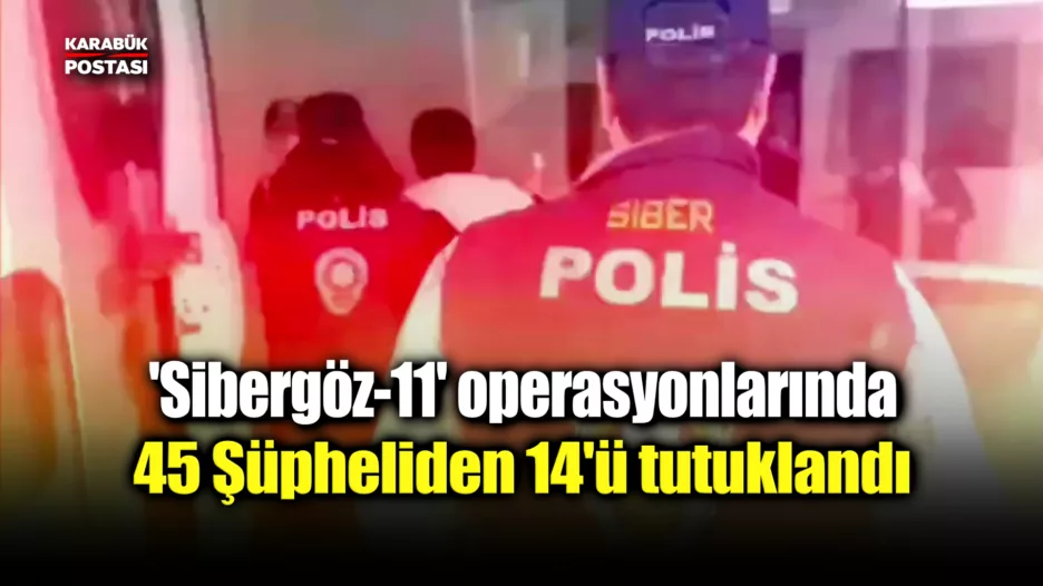 ‘Sibergöz-11’ operasyonlarında 45 şüpheli yakalandı, 14’ü tutuklandı”