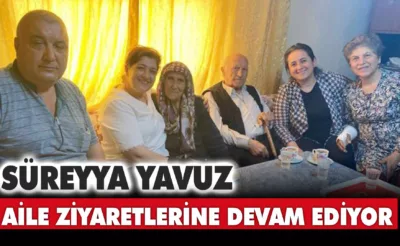 Süreyya Yavuz Aile Ziyaretlerine Devam Ediyor