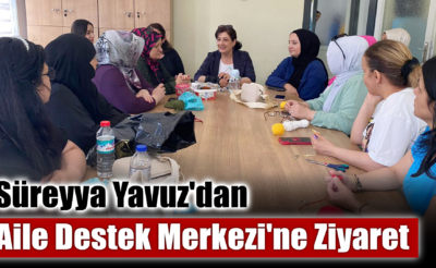 Süreyya Yavuz’dan Aile Destek Merkezi’ne Ziyaret