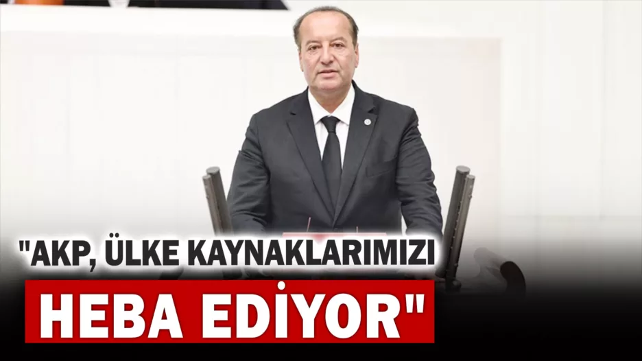 Akay: “AKP, Ülke Kaynaklarımızı Heba Ediyor”