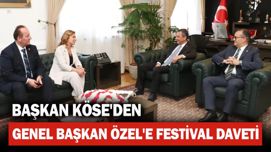 Başkan Köse, CHP Genel Başkanı Özel’i Festivale Davet Etti