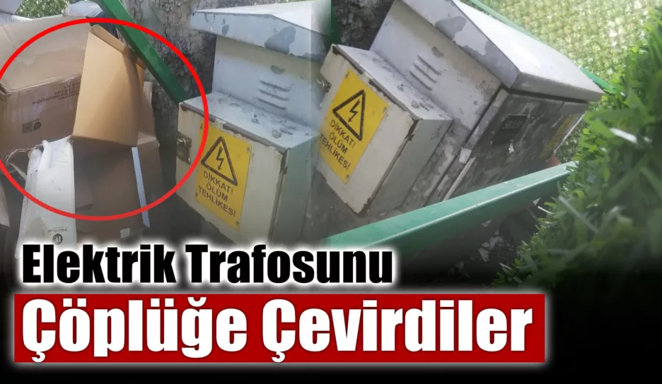 Elektrik Trafosunu Çöplüğe Çevirdiler