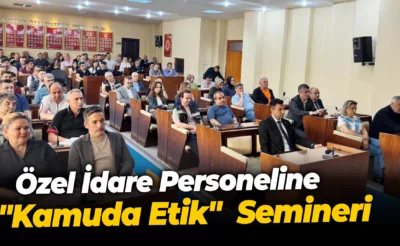 Özel İdare Personeline “Kamuda Etik”  Semineri Verildi