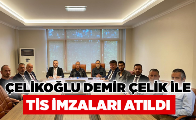 Çelikoğlu Demir Çelik ile TİS imzaları atıldı