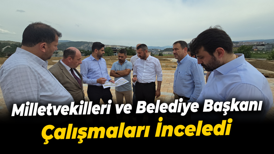 Milletvekilleri ve belediye başkanı millet bahçesinde çalışmaları inceledi