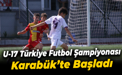 U-17 Türkiye Futbol Şampiyonası Karabük’te başladı